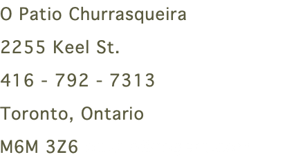 O Patio Churrasqueira 2255 Keel St. 416 - 792 - 7313 Toronto, Ontario M6M 3Z6 opatio@rogers.com